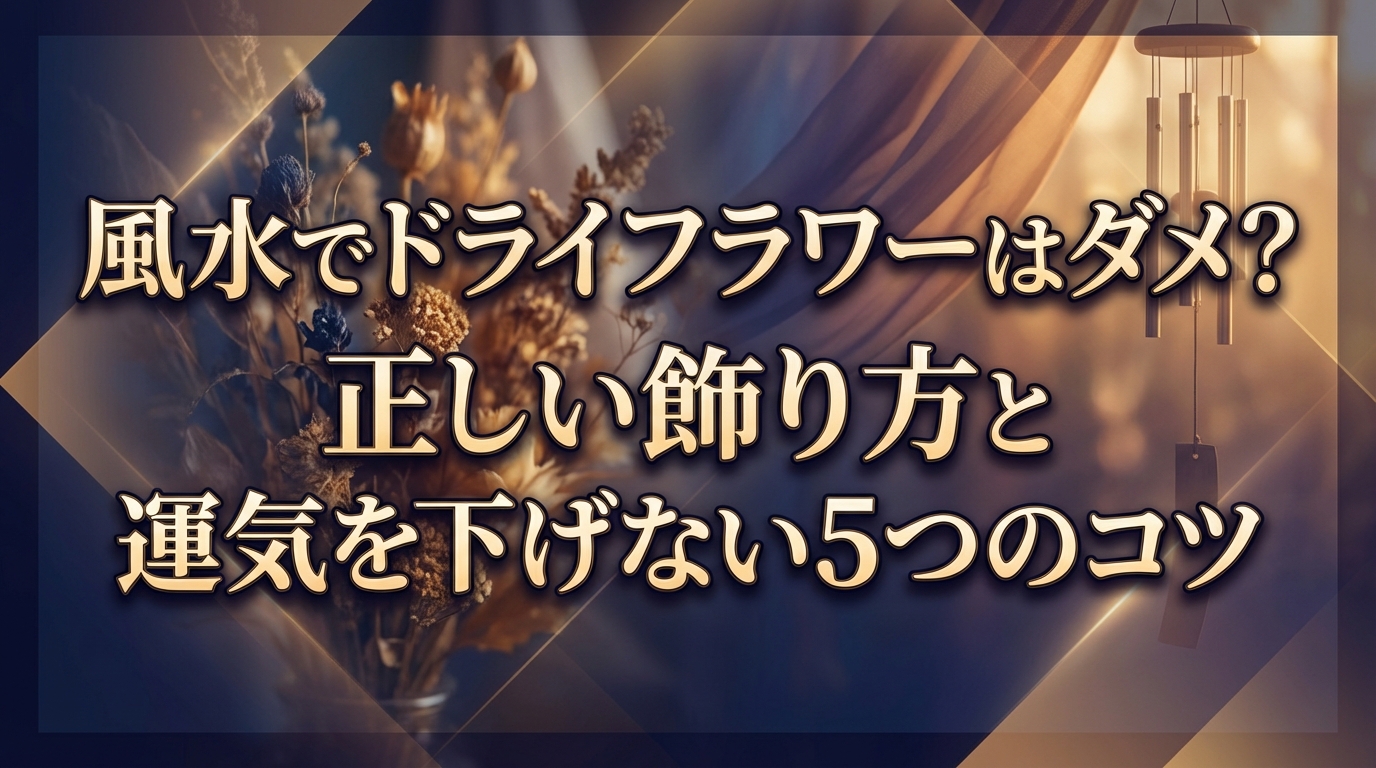 風水でドライフラワーはダメ？正しい飾り方と運気を下げない5つのコツ