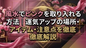 風水でピンクを取り入れる方法｜運気アップの場所・アイテム・注意点を徹底解説