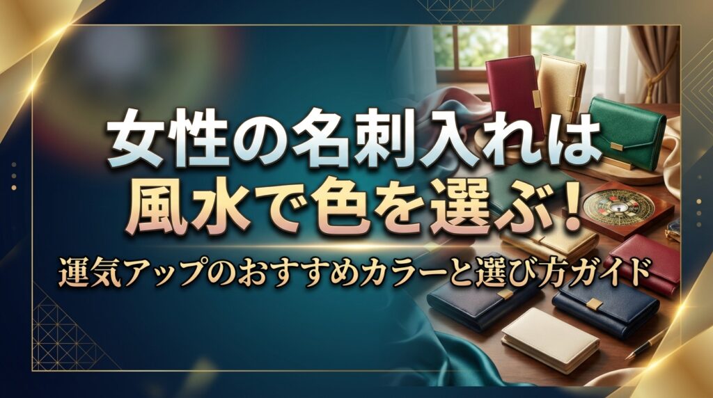 女性の名刺入れは風水で色を選ぶ！運気アップのおすすめカラーと選び方ガイド