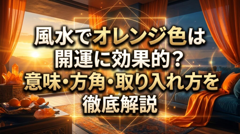 風水でオレンジ色は開運に効果的？意味・方角・取り入れ方を徹底解説