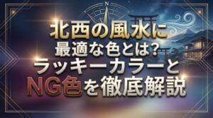 北西の風水に最適な色とは？ラッキーカラーとNG色を徹底解説