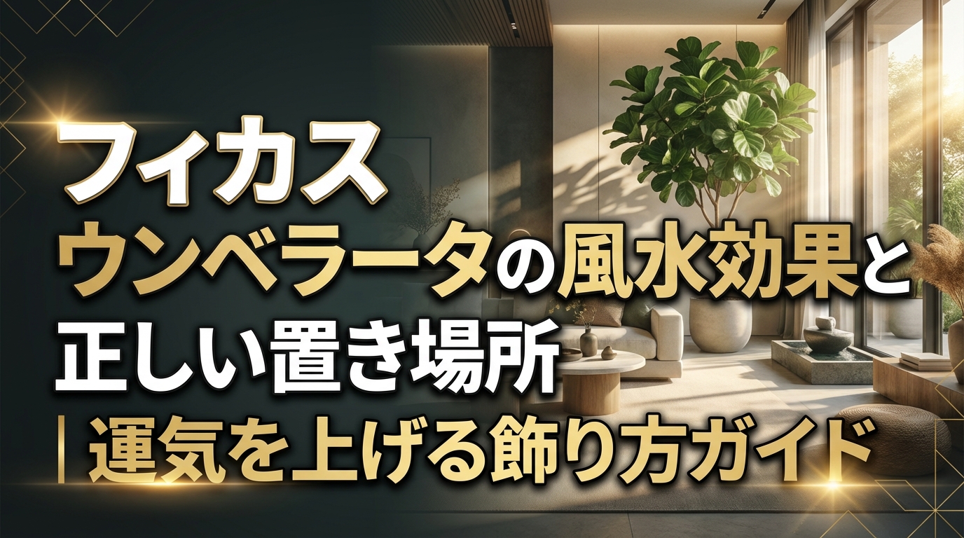 フィカス ウンベラータの風水効果と正しい置き場所｜運気を上げる飾り方ガイド