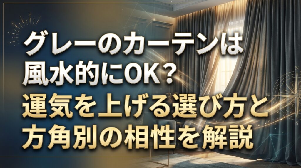 グレーのカーテンは風水的にOK？運気を上げる選び方と方角別の相性を解説