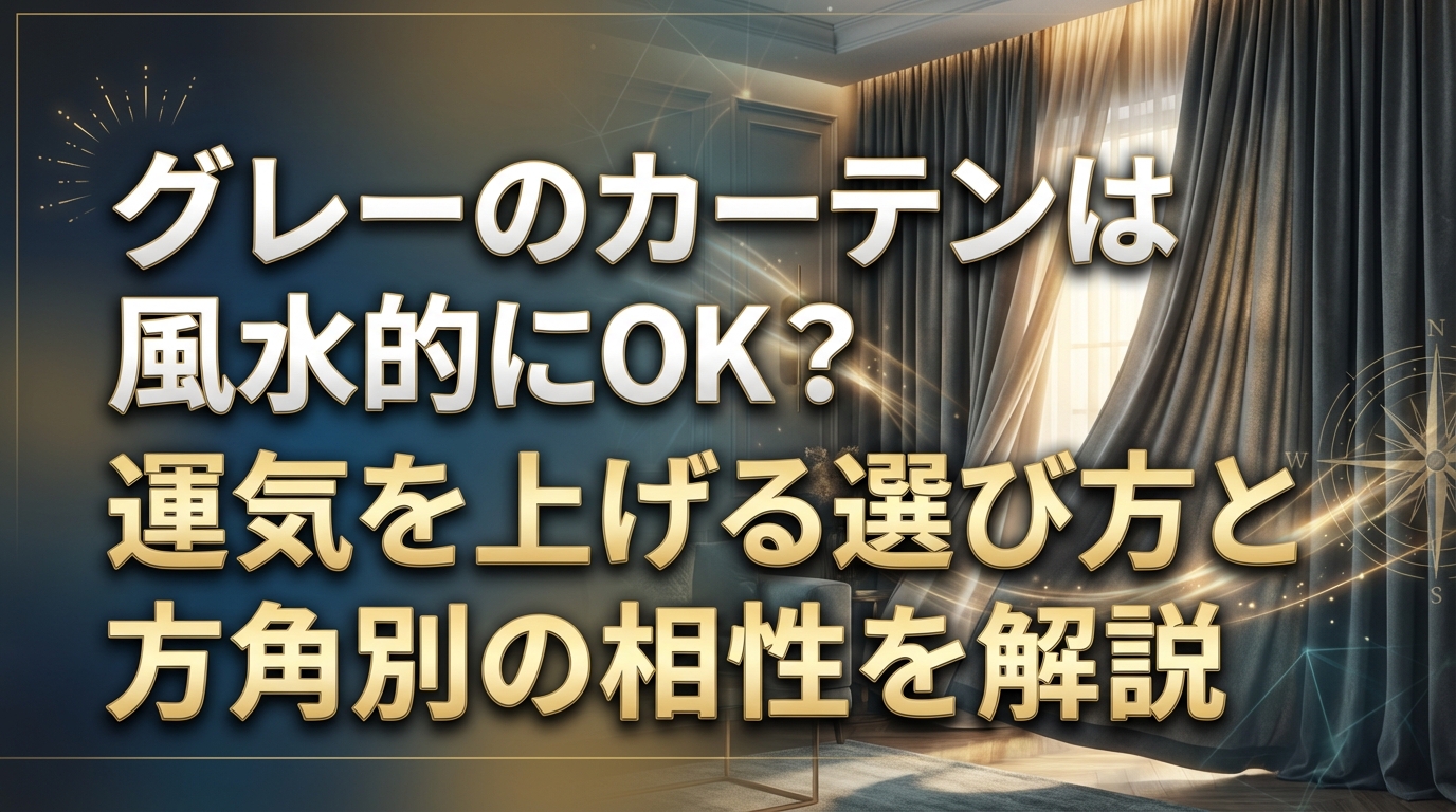 グレーのカーテンは風水的にOK？運気を上げる選び方と方角別の相性を解説