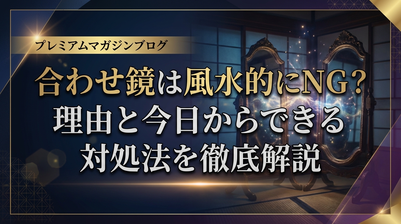 合わせ鏡は風水的にNG？理由と今日からできる対処法を徹底解説