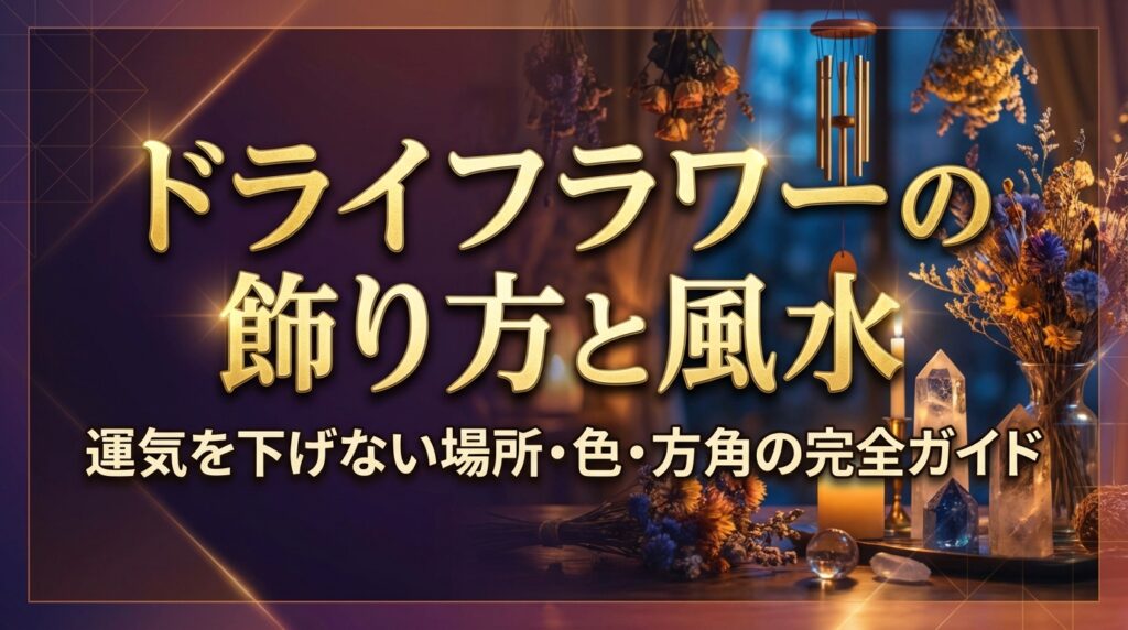ドライフラワーの飾り方と風水｜運気を下げない場所・色・方角の完全ガイド