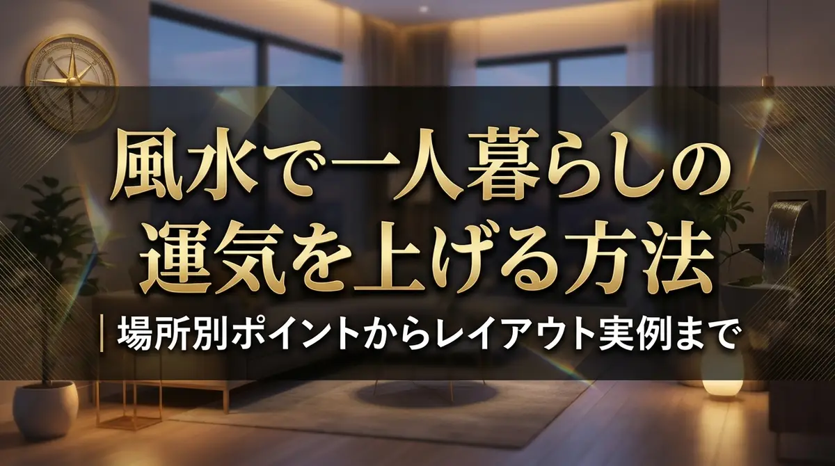 風水で一人暮らしの運気を上げる方法|場所別ポイントからレイアウト実例まで