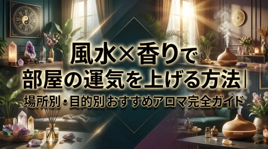 風水×香りで部屋の運気を上げる方法｜場所別・目的別おすすめアロマ完全ガイド