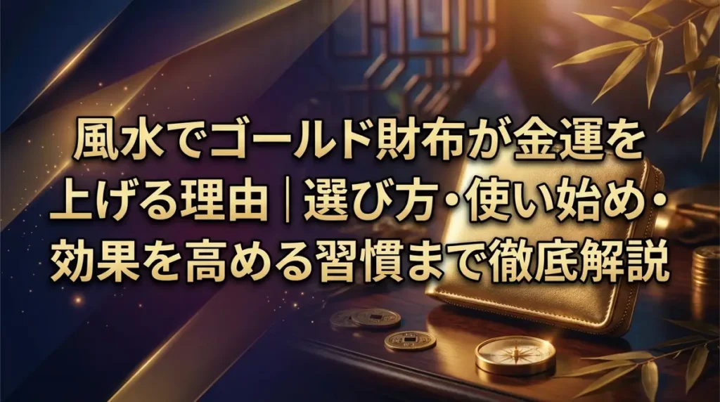 風水でゴールド財布が金運を上げる理由｜選び方・使い始め・効果を高める習慣まで徹底解説