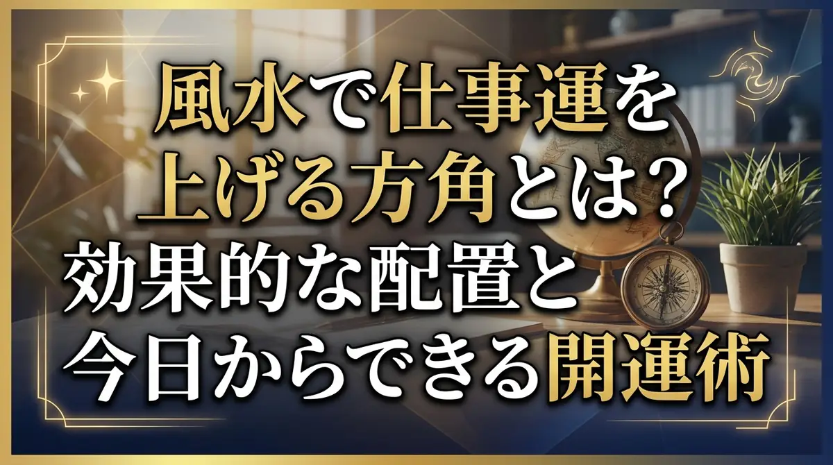 風水で仕事運を上げる方角とは？効果的な配置と今日からできる開運術