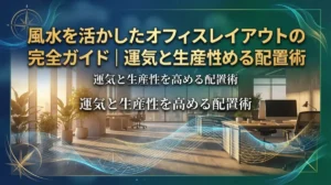 風水を活かしたオフィスレイアウトの完全ガイド｜運気と生産性を高める配置術
